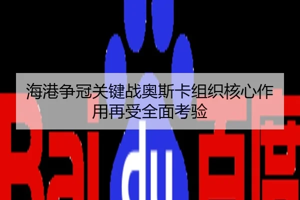 海港争冠关键战奥斯卡组织核心作用再受全面考验