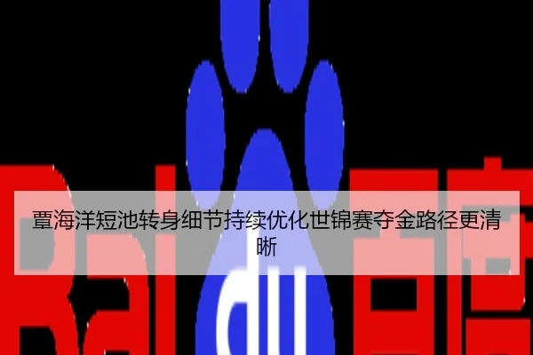 覃海洋短池转身细节持续优化世锦赛夺金路径更清晰